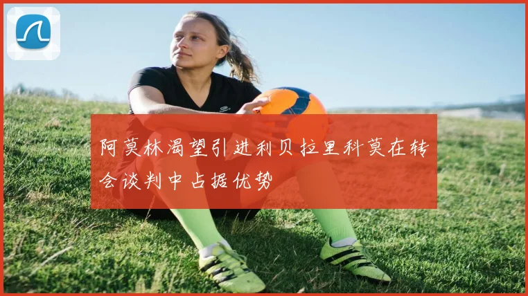 阿莫林渴望引进利贝拉里科莫在转会谈判中占据优势