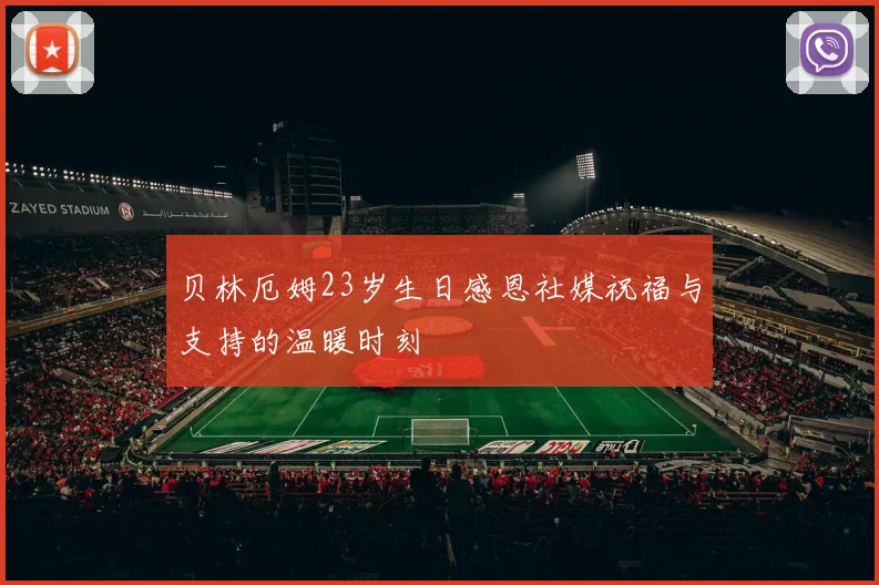 贝林厄姆23岁生日感恩社媒祝福与支持的温暖时刻