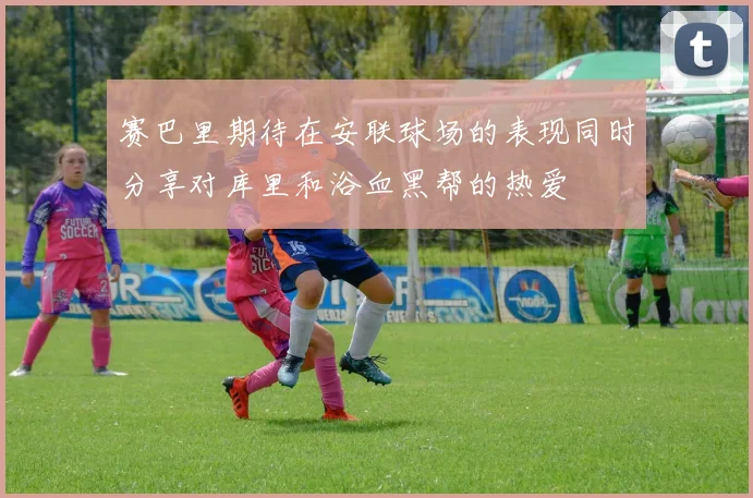 赛巴里期待在安联球场的表现同时分享对库里和浴血黑帮的热爱