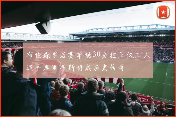 布伦森季后赛单场30分控卫仅三人追平库里韦斯特成历史传奇