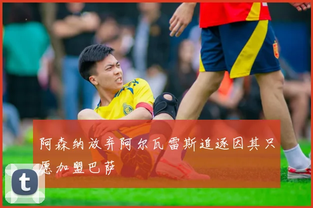 阿森纳放弃阿尔瓦雷斯追逐因其只愿加盟巴萨