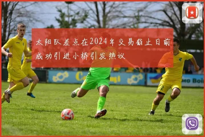 太阳队差点在2024年交易截止日前成功引进小桥引发热议